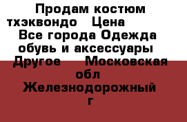 Продам костюм тхэквондо › Цена ­ 1 500 - Все города Одежда, обувь и аксессуары » Другое   . Московская обл.,Железнодорожный г.